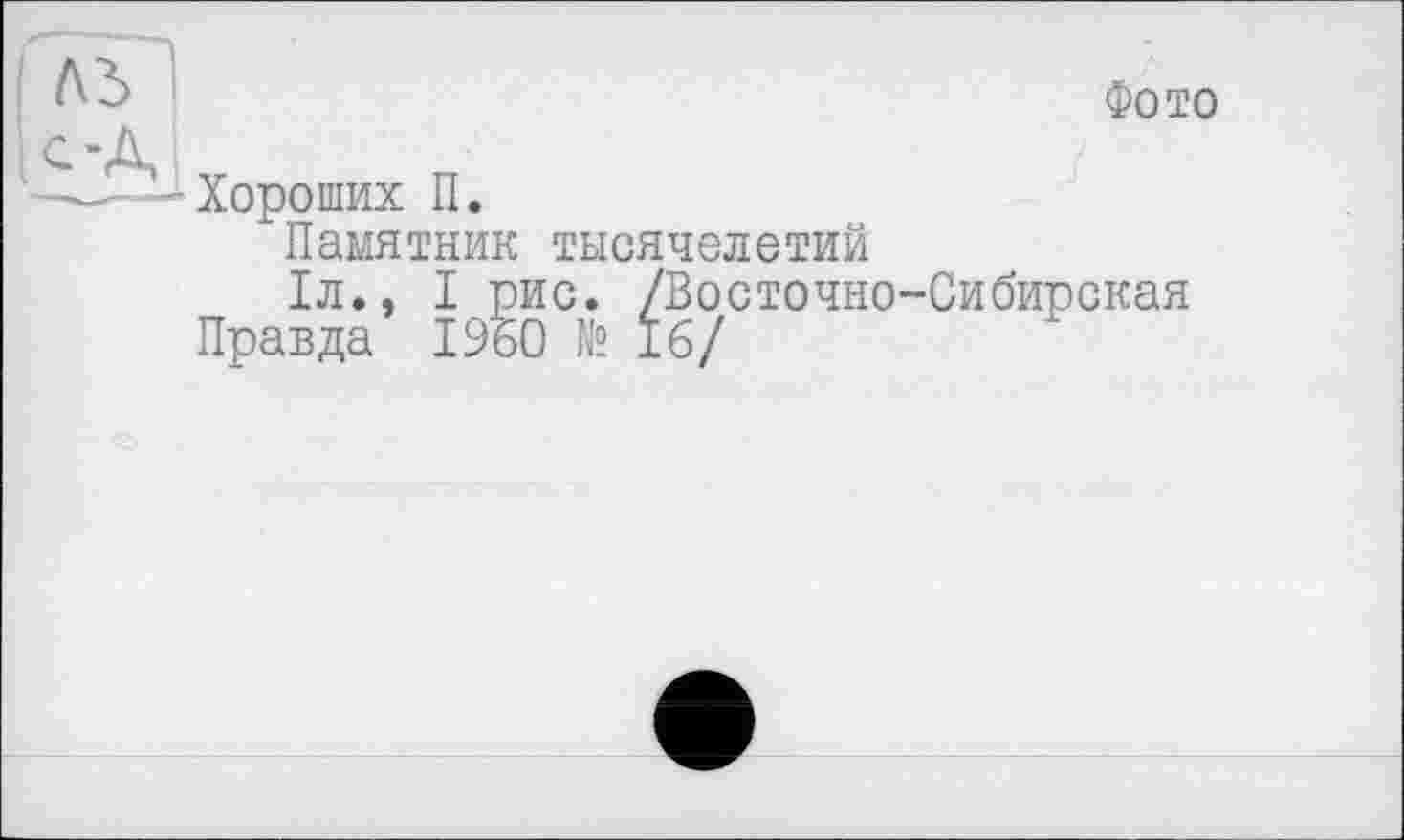 ﻿о А
Фото
Хороших П.
Памятник тысячелетий
1л., I рис. /Восточно-Сибирская Правда I960 № 16/